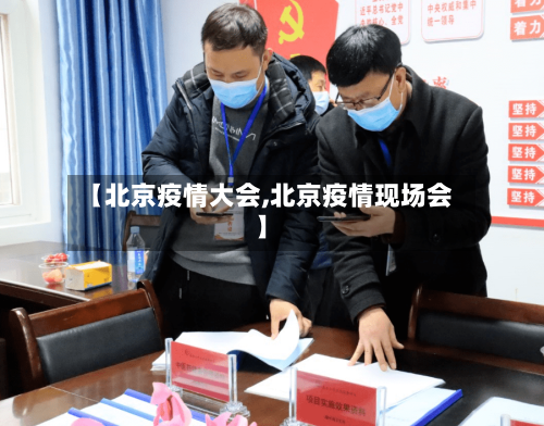 【北京疫情大会,北京疫情现场会】-第2张图片