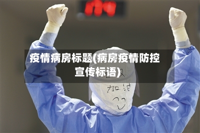疫情病房标题(病房疫情防控宣传标语)-第3张图片