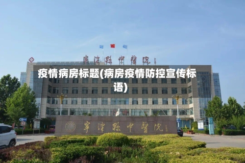 疫情病房标题(病房疫情防控宣传标语)