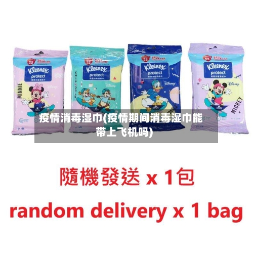 疫情消毒湿巾(疫情期间消毒湿巾能带上飞机吗)