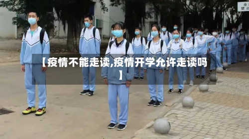 【疫情不能走读,疫情开学允许走读吗】