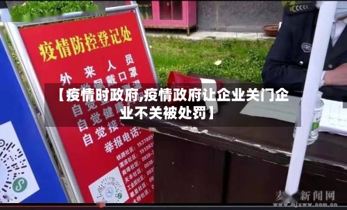【疫情时政府,疫情政府让企业关门企业不关被处罚】-第2张图片