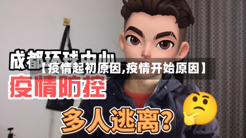 【疫情起初原因,疫情开始原因】
