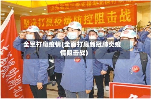 全军打赢疫情(全面打赢新冠肺炎疫情阻击战)
