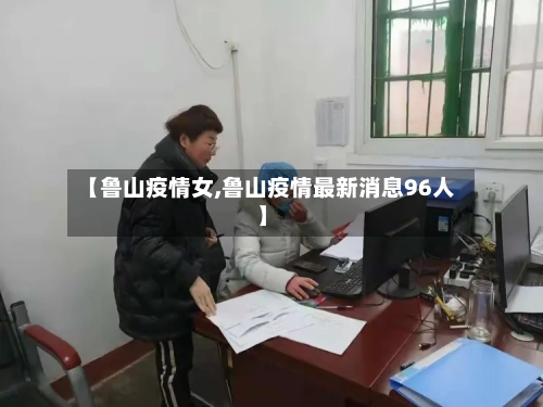 【鲁山疫情女,鲁山疫情最新消息96人】