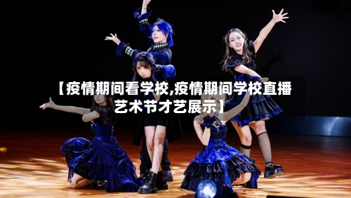 【疫情期间看学校,疫情期间学校直播艺术节才艺展示】