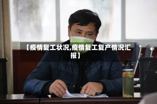 【疫情复工状况,疫情复工复产情况汇报】