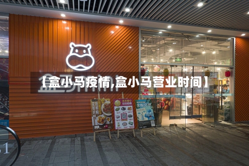 【盒小马疫情,盒小马营业时间】-第2张图片