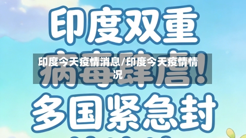 印度今天疫情消息/印度今天疫情情况
