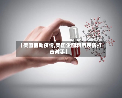 【美国借助疫情,美国企图利用疫情打击对手】