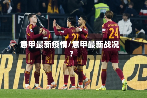 意甲最新疫情/意甲最新战况?
