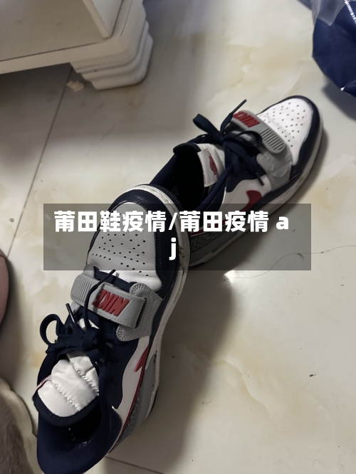 莆田鞋疫情/莆田疫情 aj-第2张图片