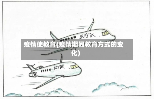 疫情使教育(疫情期间教育方式的变化)-第3张图片