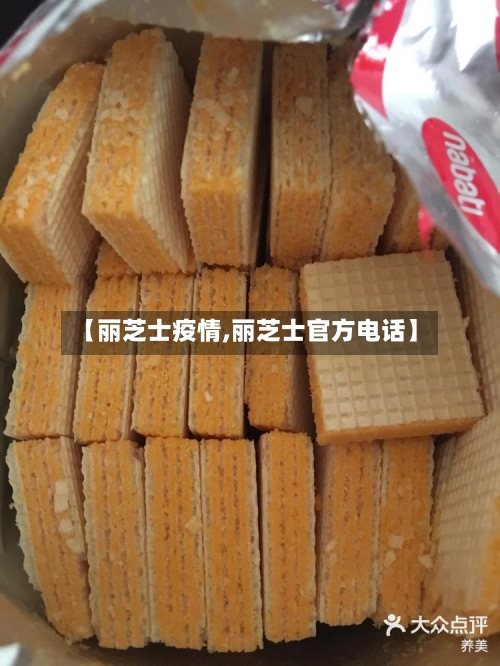 【丽芝士疫情,丽芝士官方电话】