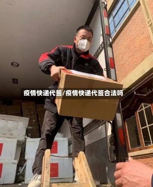 疫情快递代签/疫情快递代签合法吗