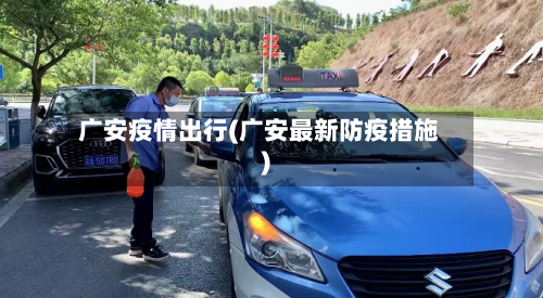 广安疫情出行(广安最新防疫措施)