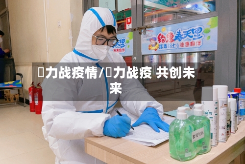 勠力战疫情/勠力战疫 共创未来