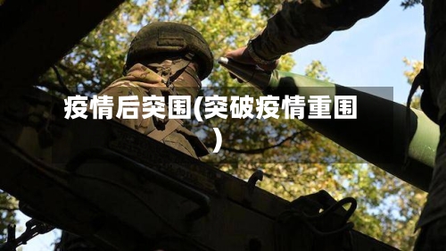 疫情后突围(突破疫情重围)-第2张图片