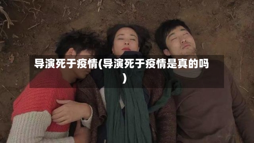 导演死于疫情(导演死于疫情是真的吗)