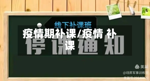 疫情期补课/疫情 补课
