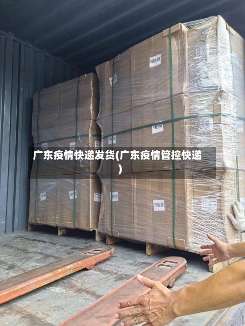 广东疫情快递发货(广东疫情管控快递)