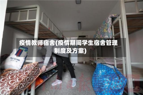 疫情教师宿舍(疫情期间学生宿舍管理制度及方案)