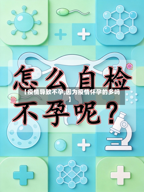 【疫情导致不孕,因为疫情怀孕的多吗】-第3张图片