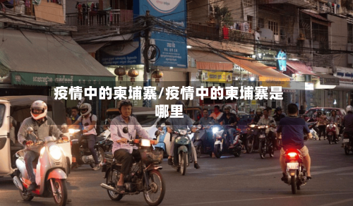 疫情中的柬埔寨/疫情中的柬埔寨是哪里-第3张图片