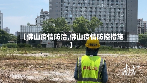 【佛山疫情防治,佛山疫情防控措施】