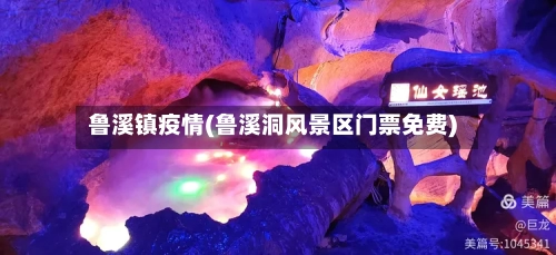 鲁溪镇疫情(鲁溪洞风景区门票免费)-第2张图片