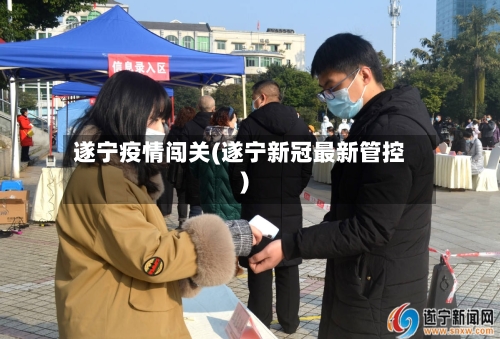 遂宁疫情闯关(遂宁新冠最新管控)-第3张图片