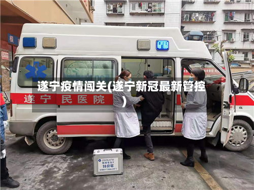 遂宁疫情闯关(遂宁新冠最新管控)-第2张图片