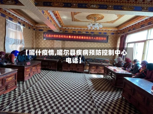 【噶什疫情,噶尔县疾病预防控制中心电话】