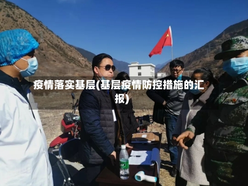 疫情落实基层(基层疫情防控措施的汇报)-第2张图片
