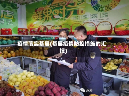 疫情落实基层(基层疫情防控措施的汇报)-第3张图片