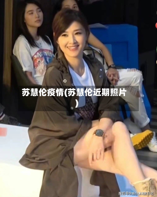 苏慧伦疫情(苏慧伦近期照片)-第2张图片