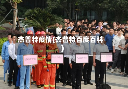 杰普特疫情(杰普特百度百科)-第2张图片