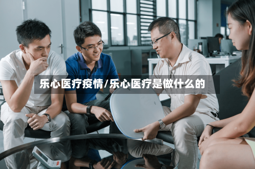 乐心医疗疫情/乐心医疗是做什么的