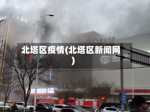 北塔区疫情(北塔区新闻网)-第3张图片