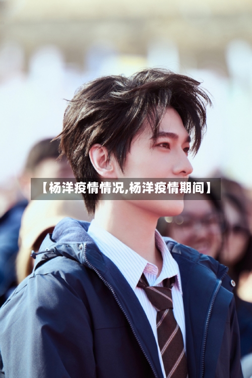【杨洋疫情情况,杨洋疫情期间】-第3张图片