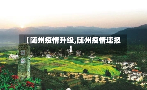 【随州疫情升级,随州疫情速报】