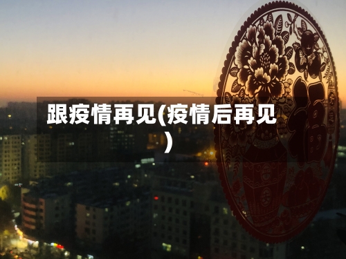 跟疫情再见(疫情后再见)