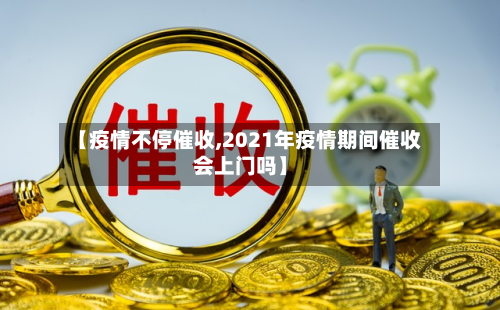 【疫情不停催收,2021年疫情期间催收会上门吗】-第2张图片