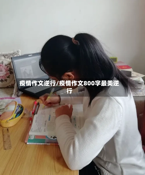 疫情作文逆行/疫情作文800字最美逆行-第3张图片