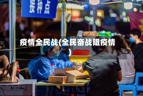 疫情全民战(全民奋战阻疫情)