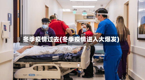 冬季疫情过去(冬季疫情进入大爆发)
