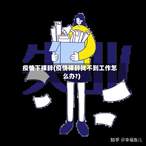 疫情下裸辞(疫情裸辞找不到工作怎么办?)