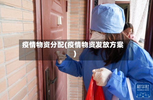 疫情物资分配(疫情物资发放方案)-第2张图片