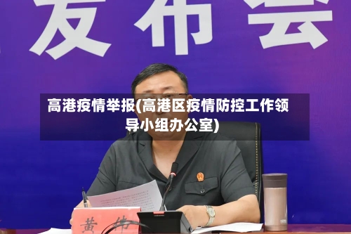 高港疫情举报(高港区疫情防控工作领导小组办公室)-第2张图片