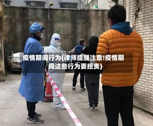 疫情期间行为(律师提醒注意!疫情期间这些行为要担责)